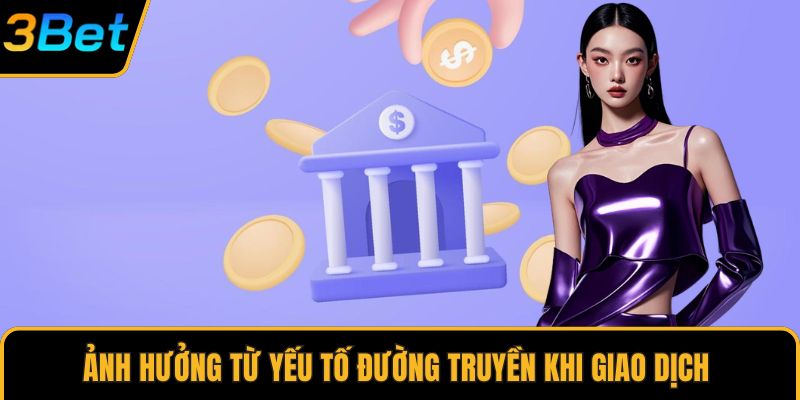 Ảnh hưởng từ yếu tố đường truyền khi giao dịch