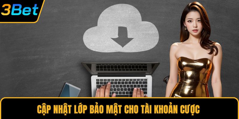 Cập nhật lớp bảo mật cho tài khoản cược