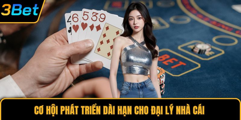 Cơ hội phát triển dài hạn cho đại lý nhà cái