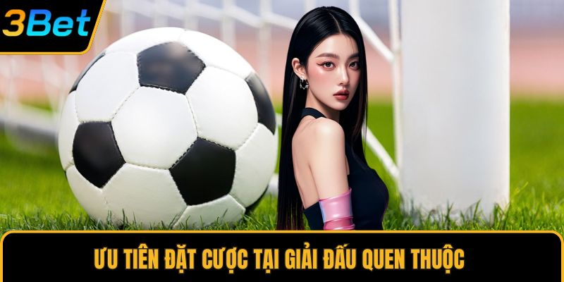Ưu tiên đặt cược tại giải đấu quen thuộc
