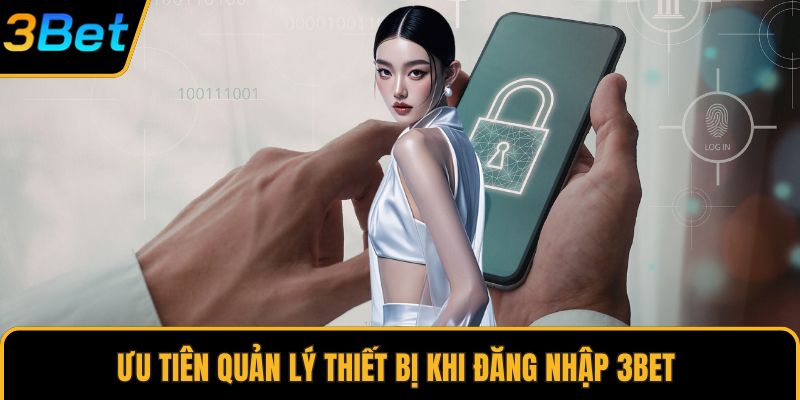 Ưu tiên quản lý thiết bị khi đăng nhập 3Bet