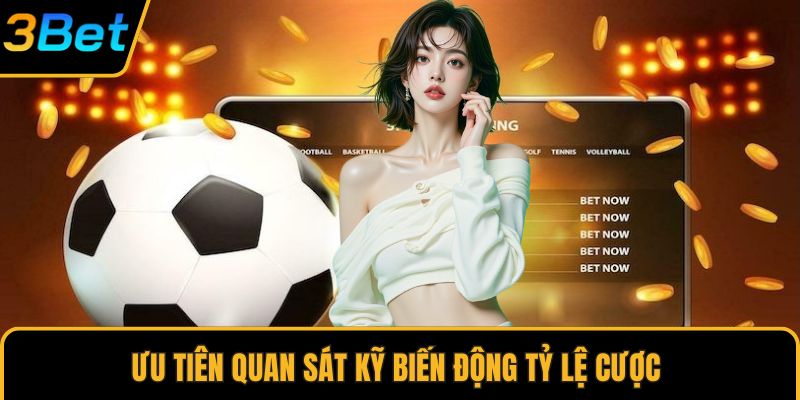 Ưu tiên quan sát kỹ biến động tỷ lệ cược